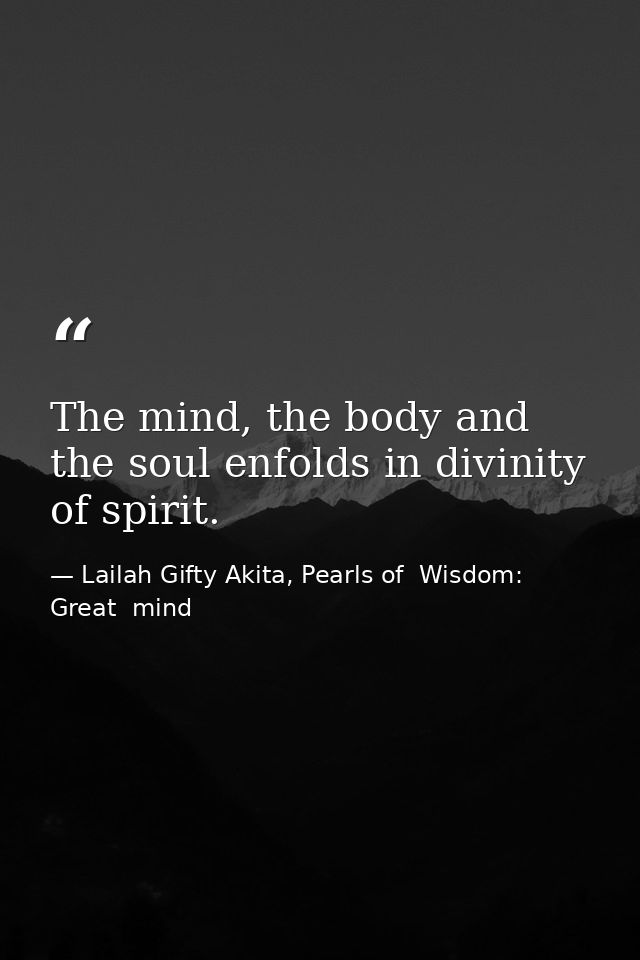 The mind, the body and the soul enfolds in divinity of spirit. — Lailah Gifty Akita, Pearls of  Wisdom: Great  mind