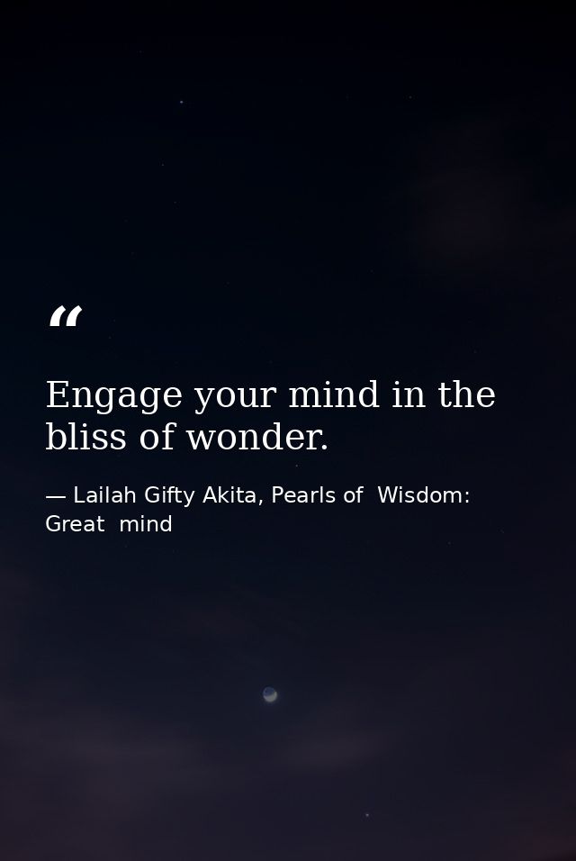 Engage your mind in the bliss of wonder. — Lailah Gifty Akita, Pearls of  Wisdom: Great  mind