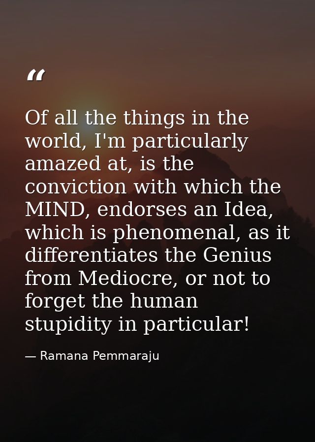 Of all the things in the world, I'm particularly amazed at, is the conviction with which the MIND, endorses an Idea, whi — Ramana Pemmaraju
