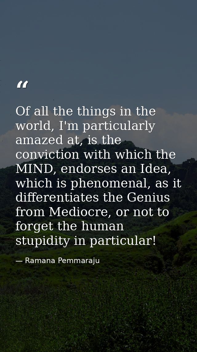 Of all the things in the world, I'm particularly amazed at, is the conviction with which the MIND, endorses an Idea, whi — Ramana Pemmaraju