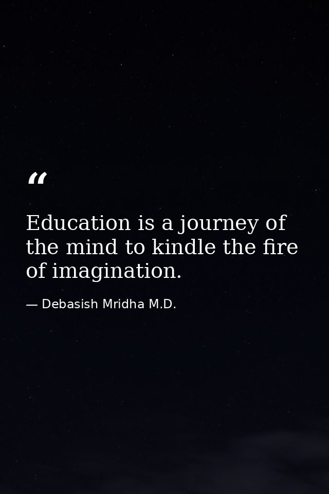 Education is a journey of the mind to kindle the fire of imagination. — Debasish Mridha M.D.