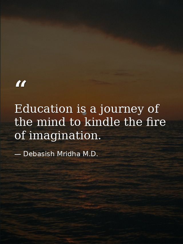 Education is a journey of the mind to kindle the fire of imagination. — Debasish Mridha M.D.