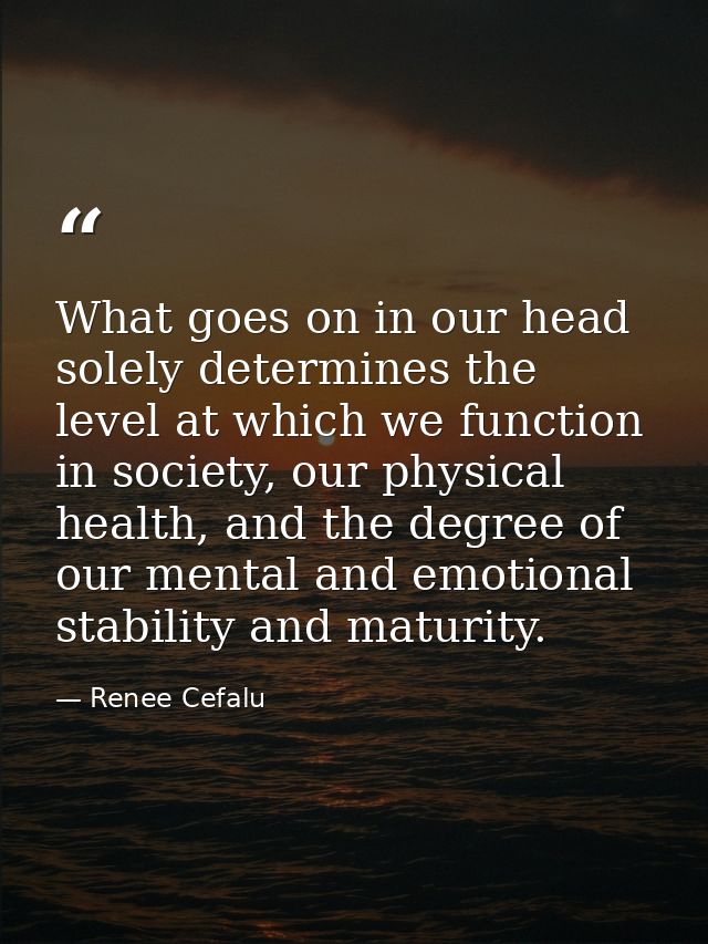 What goes on in our head solely determines the level at which we function in society, our physical health, and the degre — Renee Cefalu