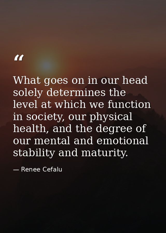 What goes on in our head solely determines the level at which we function in society, our physical health, and the degre — Renee Cefalu
