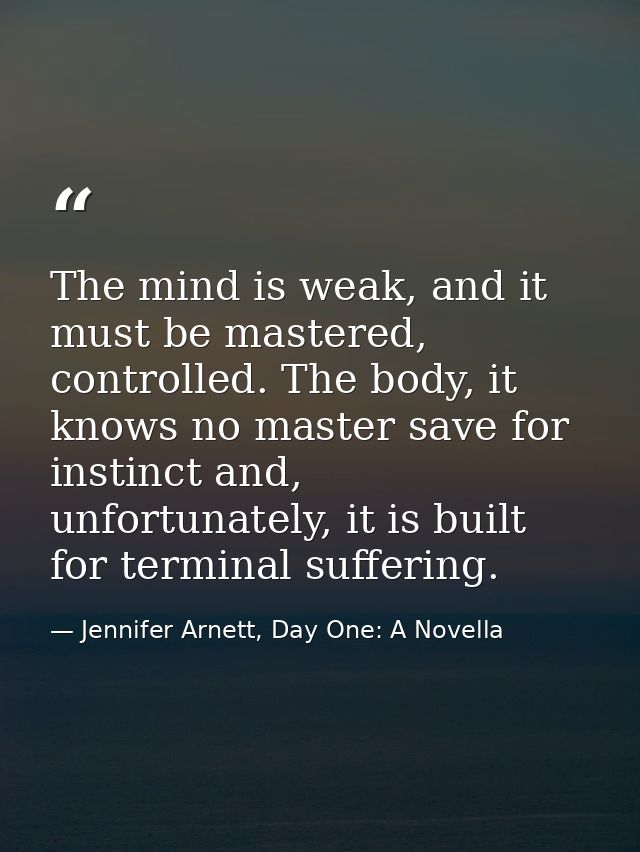 The mind is weak, and it must be mastered, controlled. The body, it knows no master save for instinct and, unfortunately — Jennifer Arnett, Day One: A Novella