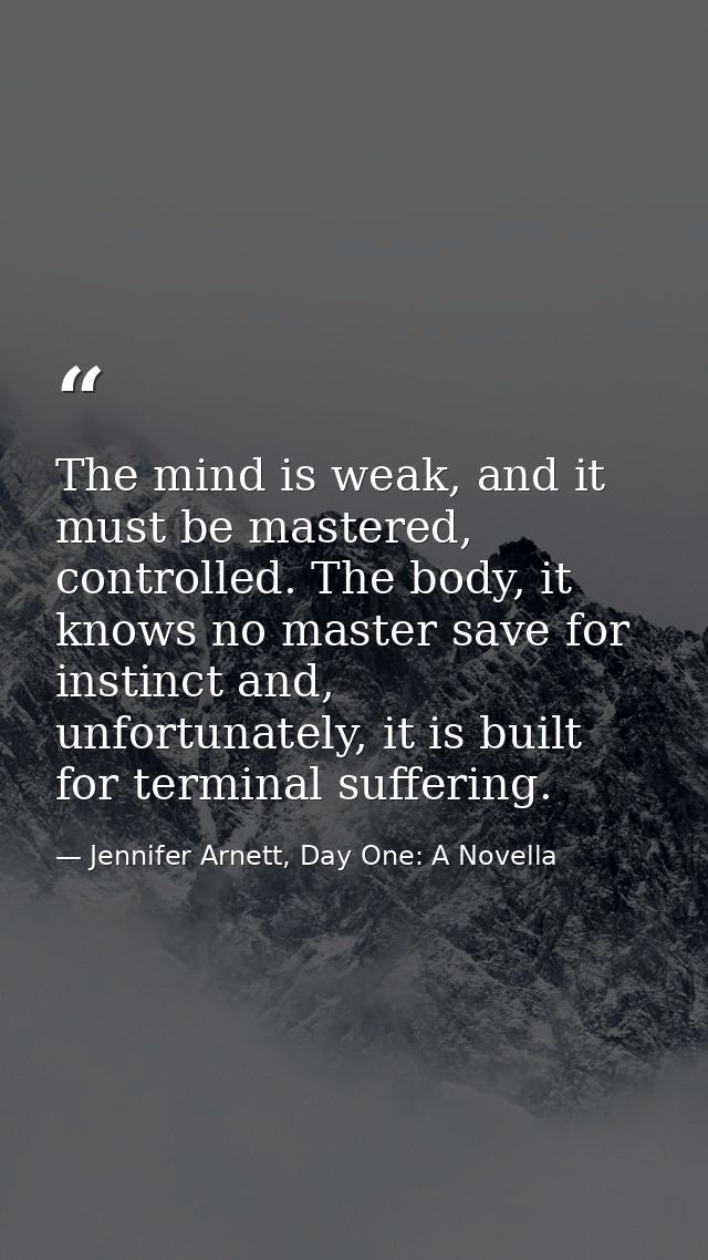 The mind is weak, and it must be mastered, controlled. The body, it knows no master save for instinct and, unfortunately — Jennifer Arnett, Day One: A Novella