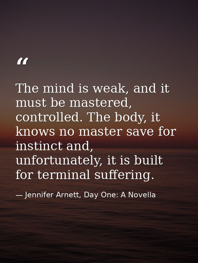 The mind is weak, and it must be mastered, controlled. The body, it knows no master save for instinct and, unfortunately — Jennifer Arnett, Day One: A Novella