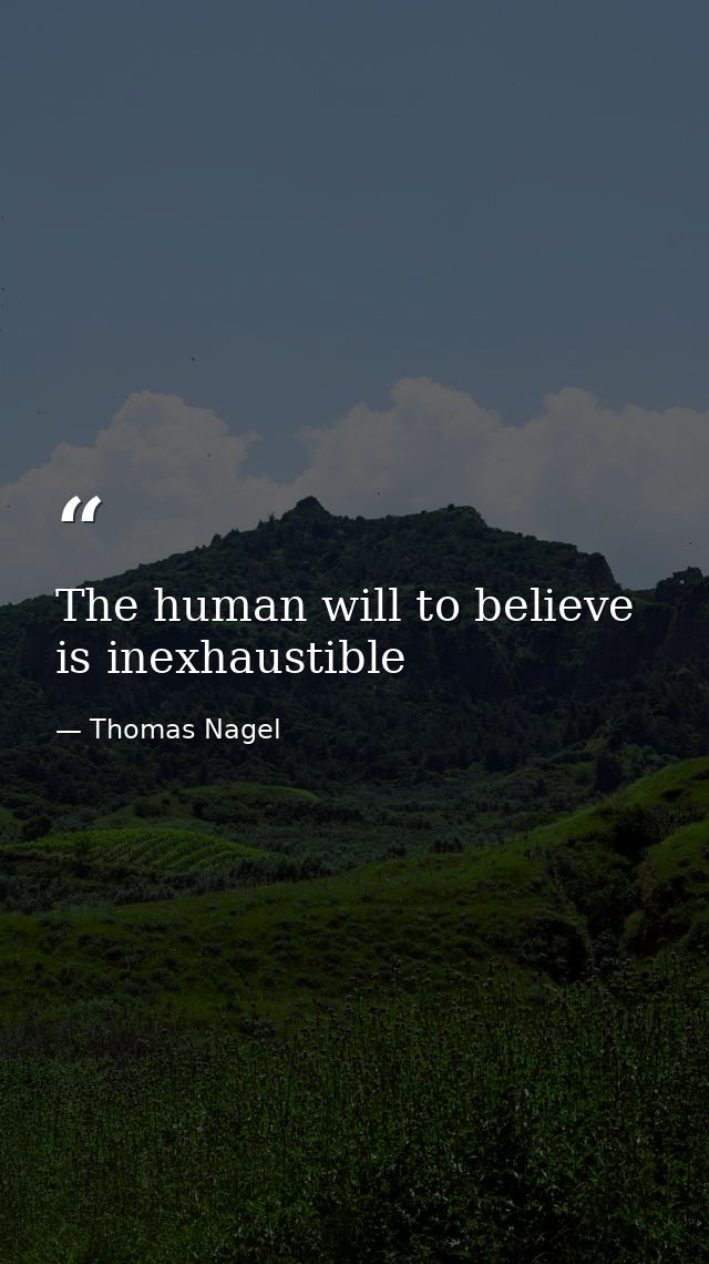 The human will to believe is inexhaustible — Thomas Nagel