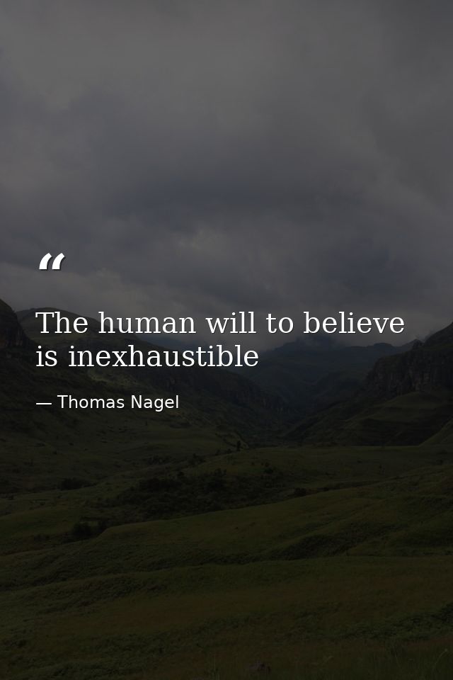 The human will to believe is inexhaustible — Thomas Nagel