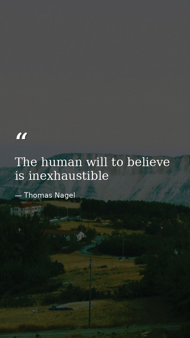 The human will to believe is inexhaustible — Thomas Nagel