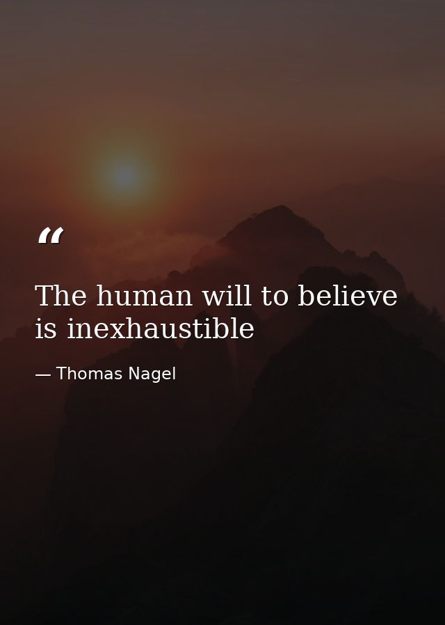 The human will to believe is inexhaustible — Thomas Nagel