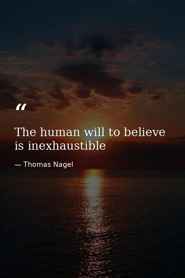 The human will to believe is inexhaustible — Thomas Nagel