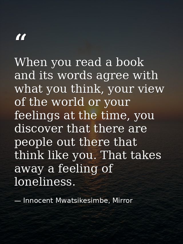 When you read a book and its words agree with what you think, your view of the world or your feelings at the time, you d — Innocent Mwatsikesimbe, Mirror