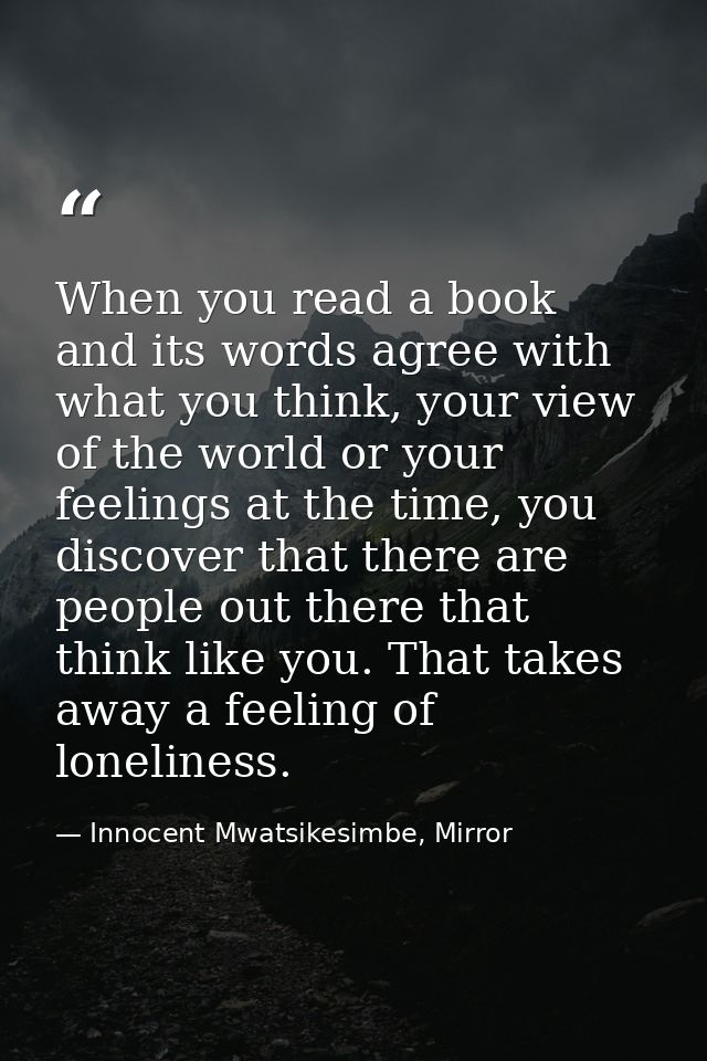 When you read a book and its words agree with what you think, your view of the world or your feelings at the time, you d — Innocent Mwatsikesimbe, Mirror