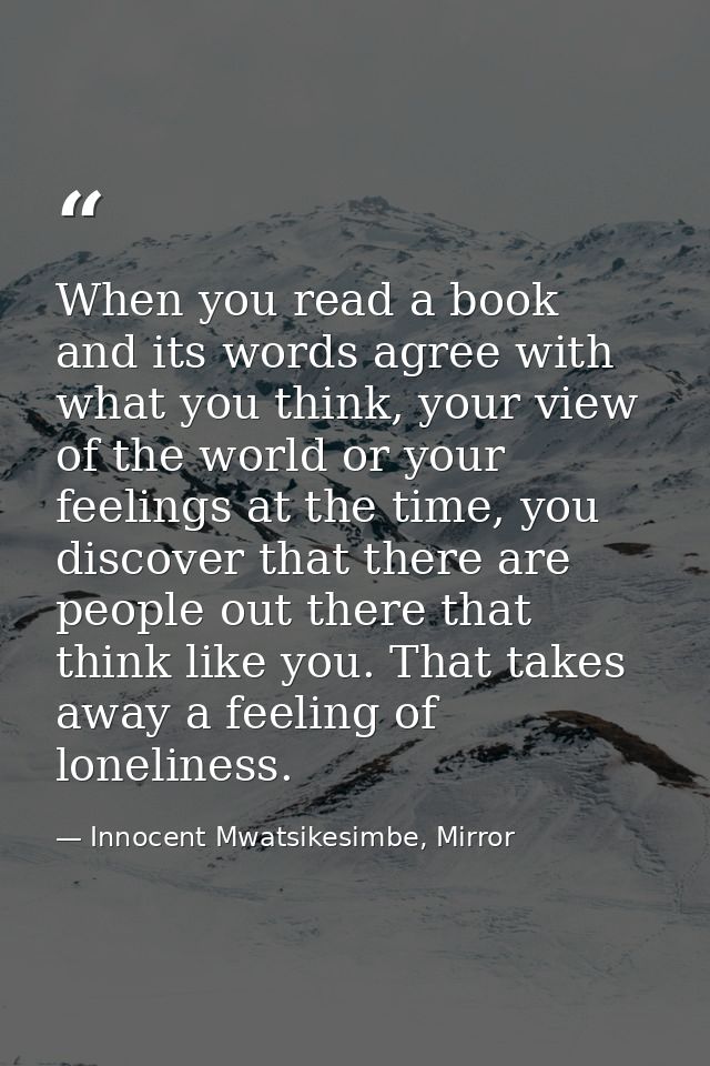 When you read a book and its words agree with what you think, your view of the world or your feelings at the time, you d — Innocent Mwatsikesimbe, Mirror