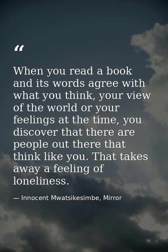 When you read a book and its words agree with what you think, your view of the world or your feelings at the time, you d — Innocent Mwatsikesimbe, Mirror