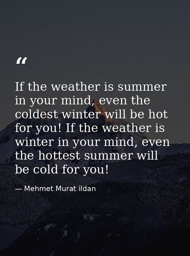 If the weather is summer in your mind, even the coldest winter will be hot for you! If the weather is winter in your min — Mehmet Murat ildan