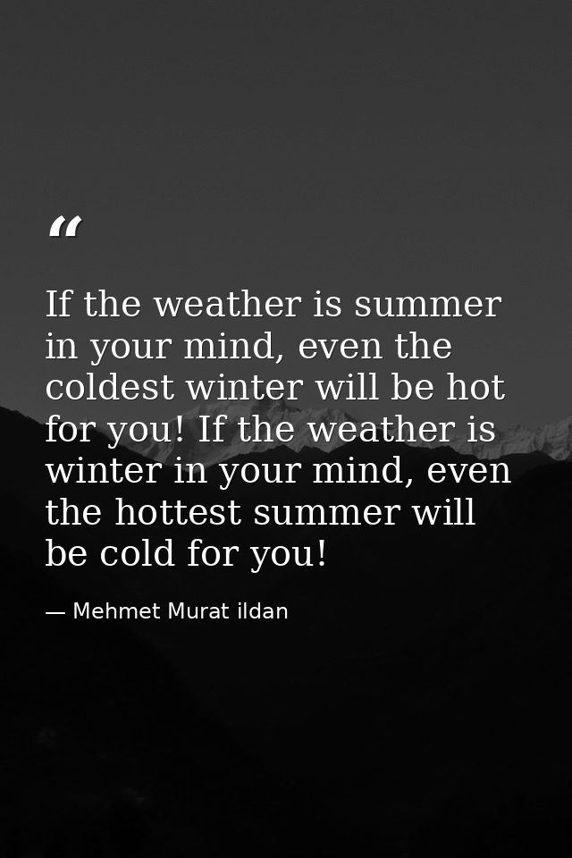 If the weather is summer in your mind, even the coldest winter will be hot for you! If the weather is winter in your min — Mehmet Murat ildan