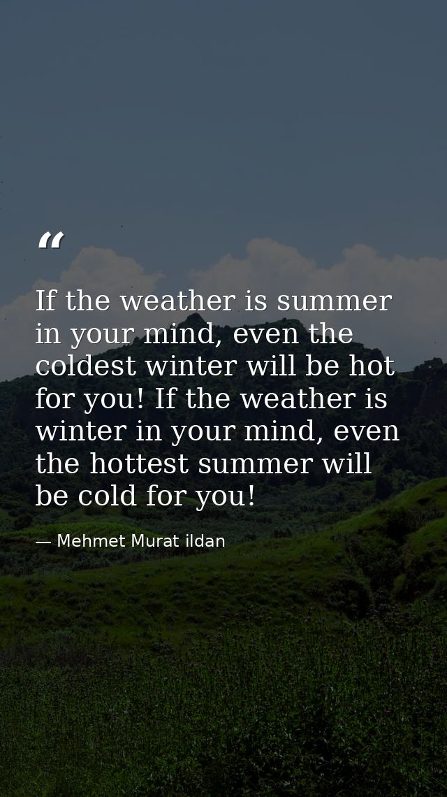 If the weather is summer in your mind, even the coldest winter will be hot for you! If the weather is winter in your min — Mehmet Murat ildan