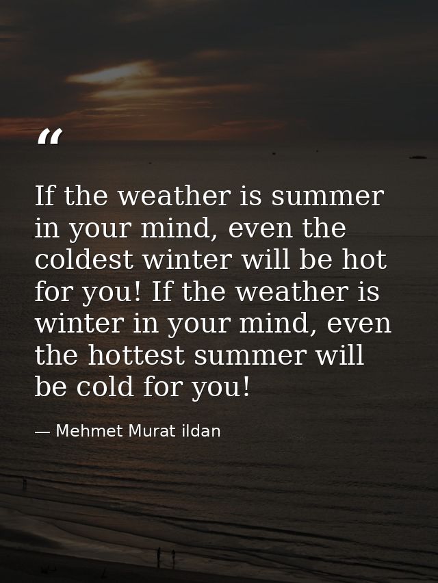 If the weather is summer in your mind, even the coldest winter will be hot for you! If the weather is winter in your min — Mehmet Murat ildan