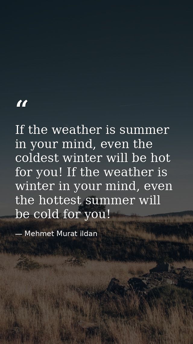 If the weather is summer in your mind, even the coldest winter will be hot for you! If the weather is winter in your min — Mehmet Murat ildan