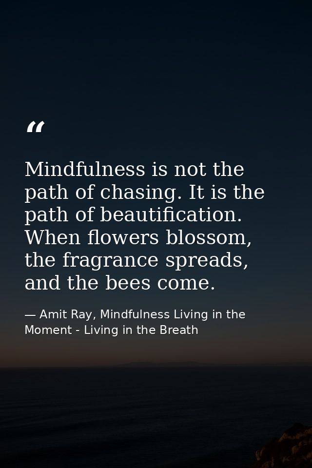 Mindfulness is not the path of chasing. It is the path of beautification. When flowers blossom, the fragrance spreads, a — Amit Ray, Mindfulness Living in the Moment - Living in the Breath