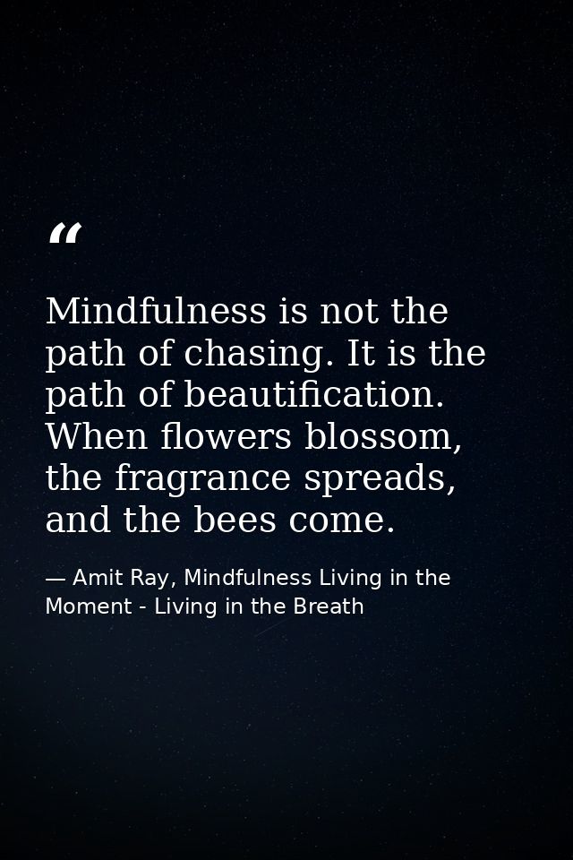 Mindfulness is not the path of chasing. It is the path of beautification. When flowers blossom, the fragrance spreads, a — Amit Ray, Mindfulness Living in the Moment - Living in the Breath