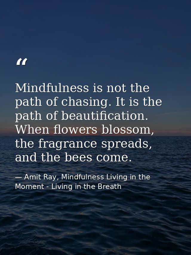 Mindfulness is not the path of chasing. It is the path of beautification. When flowers blossom, the fragrance spreads, a — Amit Ray, Mindfulness Living in the Moment - Living in the Breath