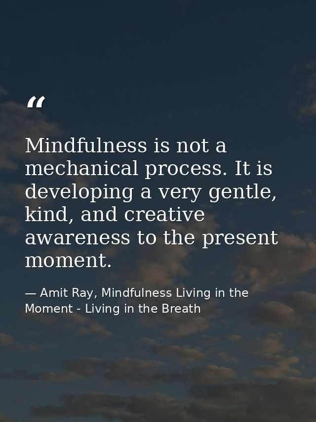Mindfulness is not a mechanical process. It is developing a very gentle, kind, and creative awareness to the present mom — Amit Ray, Mindfulness Living in the Moment - Living in the Breath