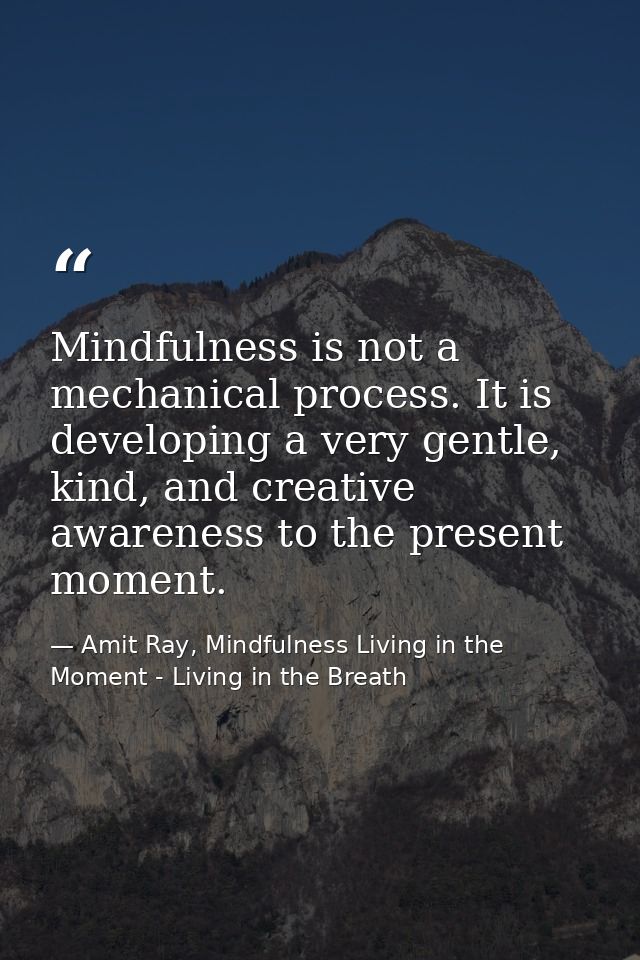 Mindfulness is not a mechanical process. It is developing a very gentle, kind, and creative awareness to the present mom — Amit Ray, Mindfulness Living in the Moment - Living in the Breath