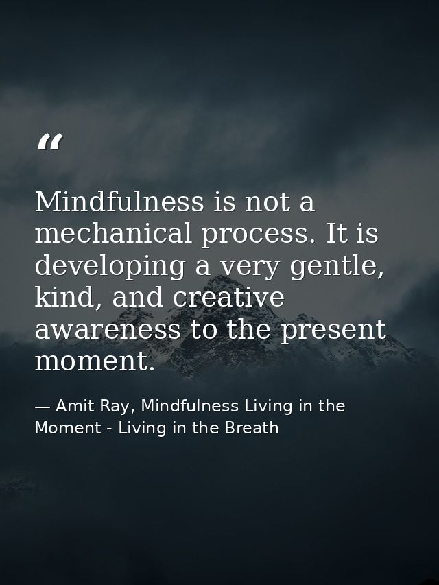 Mindfulness is not a mechanical process. It is developing a very gentle, kind, and creative awareness to the present mom — Amit Ray, Mindfulness Living in the Moment - Living in the Breath