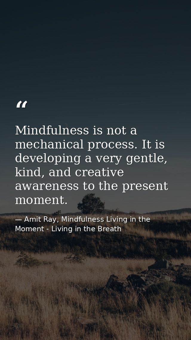 Mindfulness is not a mechanical process. It is developing a very gentle, kind, and creative awareness to the present mom — Amit Ray, Mindfulness Living in the Moment - Living in the Breath