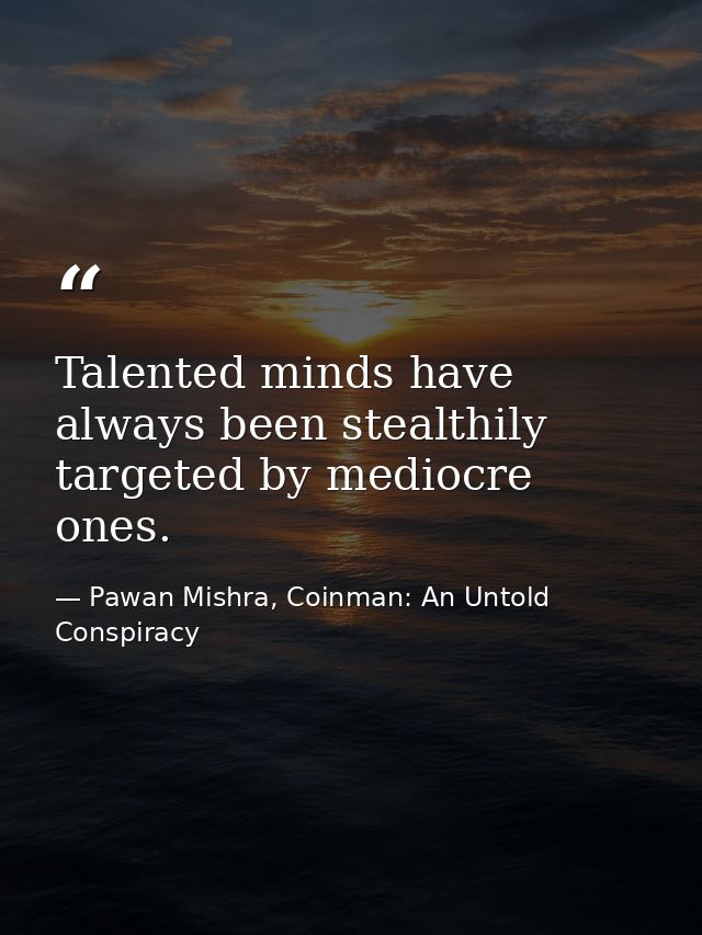 Talented minds have always been stealthily targeted by mediocre ones. — Pawan Mishra, Coinman: An Untold Conspiracy