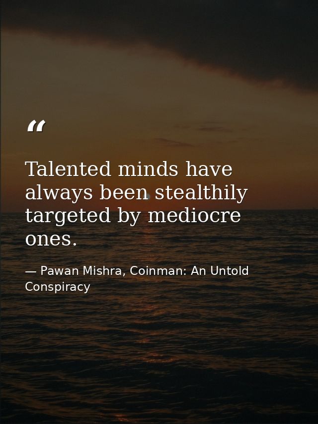 Talented minds have always been stealthily targeted by mediocre ones. — Pawan Mishra, Coinman: An Untold Conspiracy