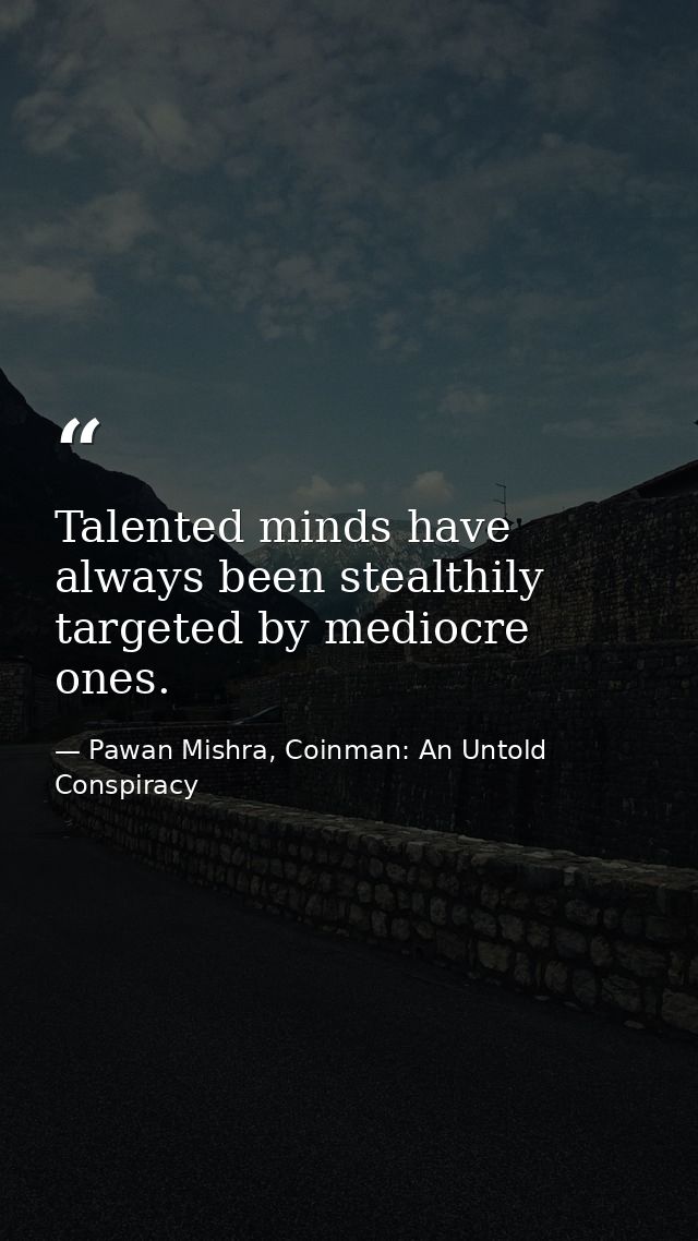 Talented minds have always been stealthily targeted by mediocre ones. — Pawan Mishra, Coinman: An Untold Conspiracy