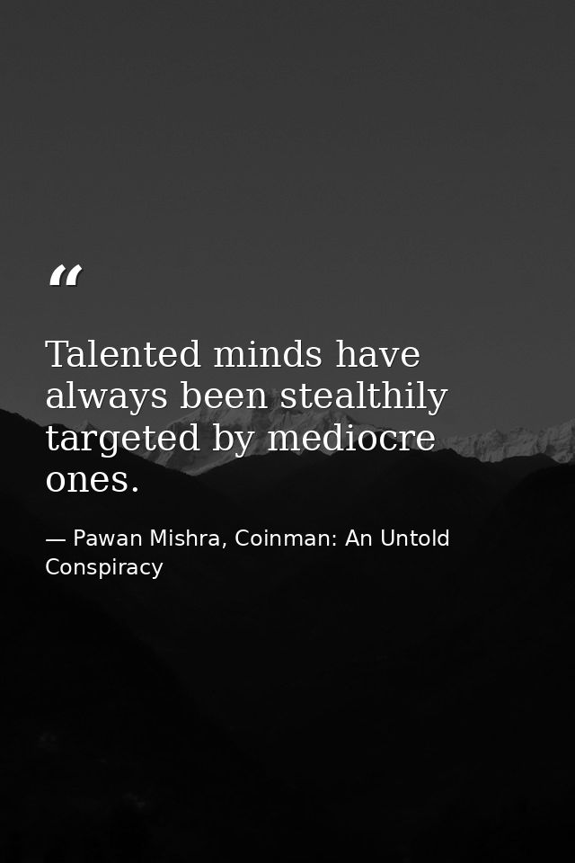 Talented minds have always been stealthily targeted by mediocre ones. — Pawan Mishra, Coinman: An Untold Conspiracy