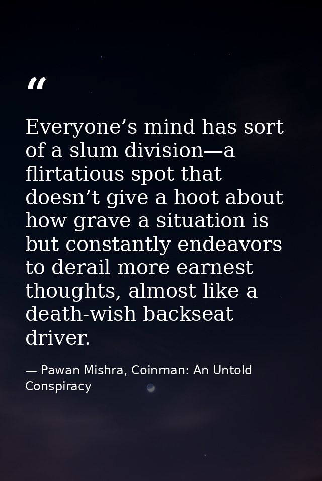 Everyone’s mind has sort of a slum division—a flirtatious spot that doesn’t give a hoot about how grave a situation is b — Pawan Mishra, Coinman: An Untold Conspiracy