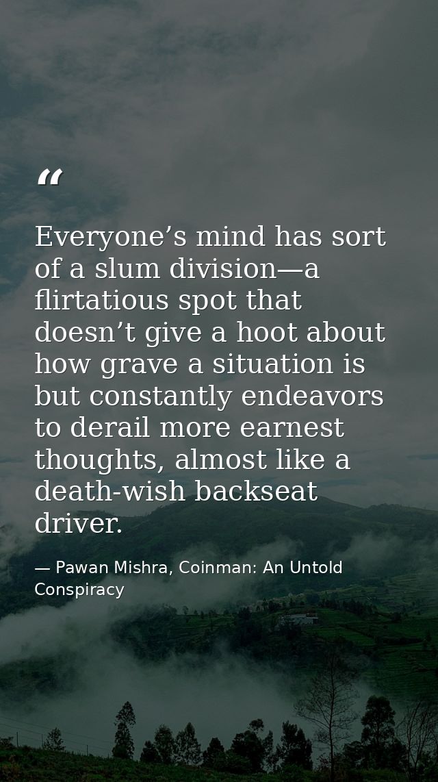 Everyone’s mind has sort of a slum division—a flirtatious spot that doesn’t give a hoot about how grave a situation is b — Pawan Mishra, Coinman: An Untold Conspiracy