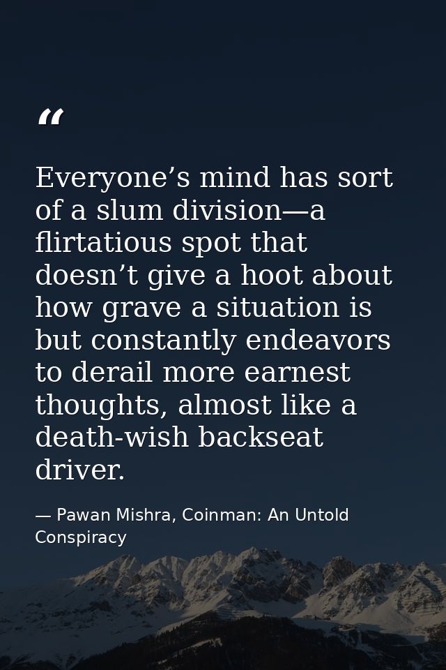 Everyone’s mind has sort of a slum division—a flirtatious spot that doesn’t give a hoot about how grave a situation is b — Pawan Mishra, Coinman: An Untold Conspiracy
