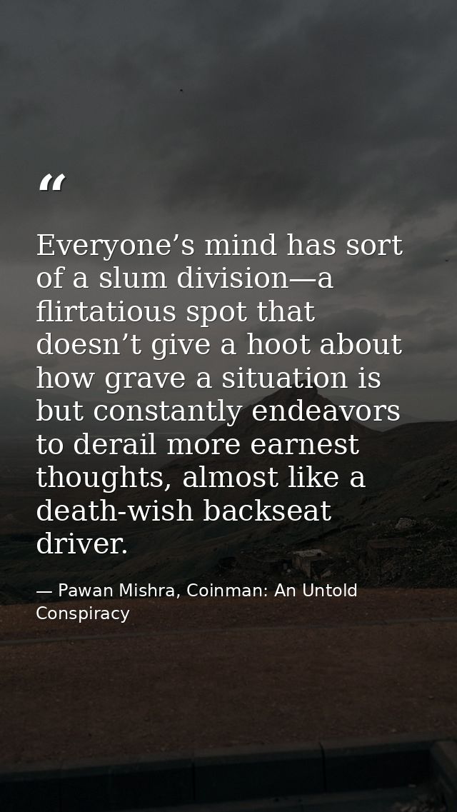 Everyone’s mind has sort of a slum division—a flirtatious spot that doesn’t give a hoot about how grave a situation is b — Pawan Mishra, Coinman: An Untold Conspiracy