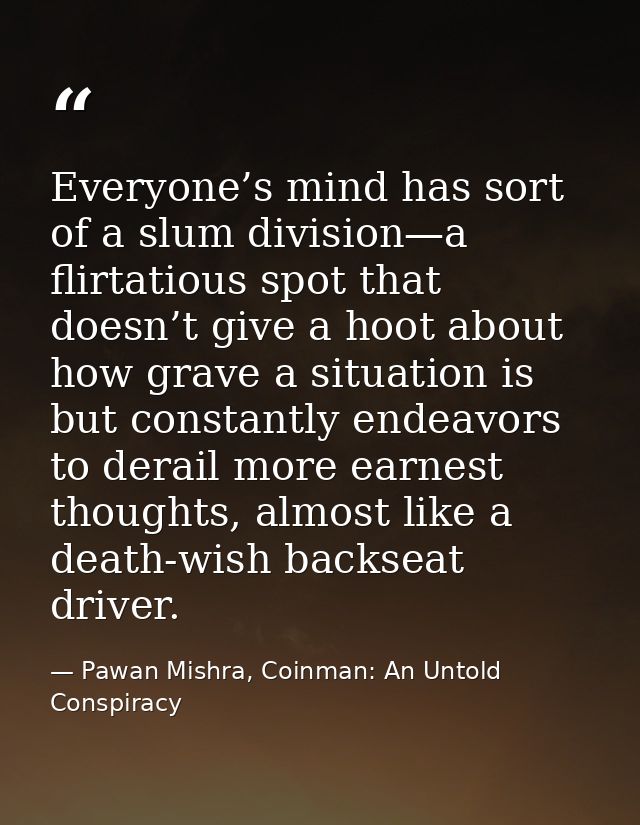 Everyone’s mind has sort of a slum division—a flirtatious spot that doesn’t give a hoot about how grave a situation is b — Pawan Mishra, Coinman: An Untold Conspiracy