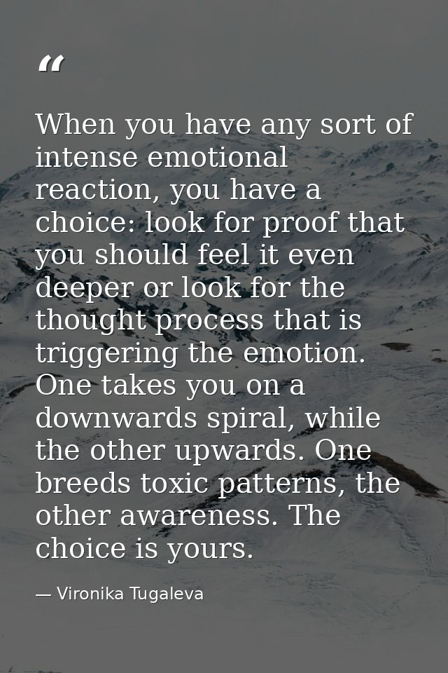 When you have any sort of intense emotional reaction, you have a choice: look for proof that you should feel it even dee — Vironika Tugaleva