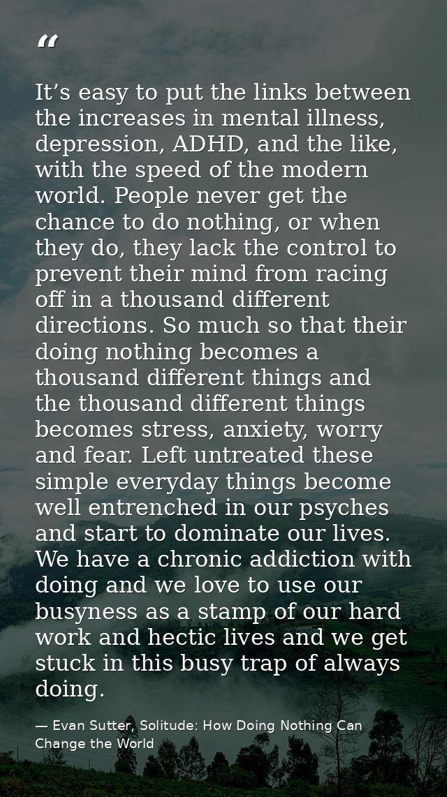 It’s easy to put the links between the increases in mental illness, depression, ADHD, and the like, with the speed of th — Evan Sutter, Solitude: How Doing Nothing Can Change the World