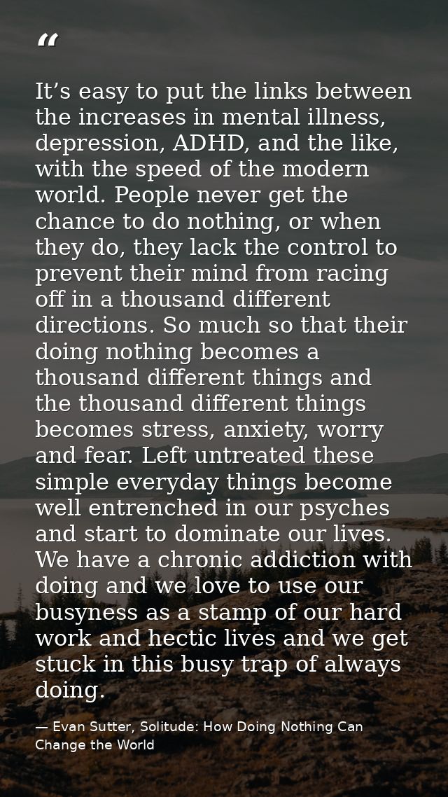 It’s easy to put the links between the increases in mental illness, depression, ADHD, and the like, with the speed of th — Evan Sutter, Solitude: How Doing Nothing Can Change the World