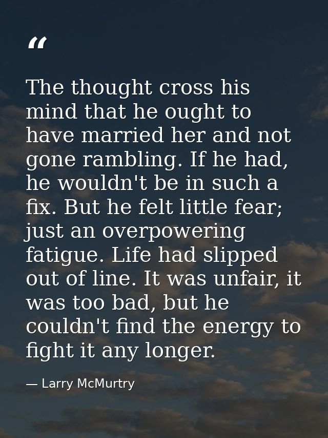 The thought cross his mind that he ought to have married her and not gone rambling. If he had, he wouldn't be in such a  — Larry McMurtry