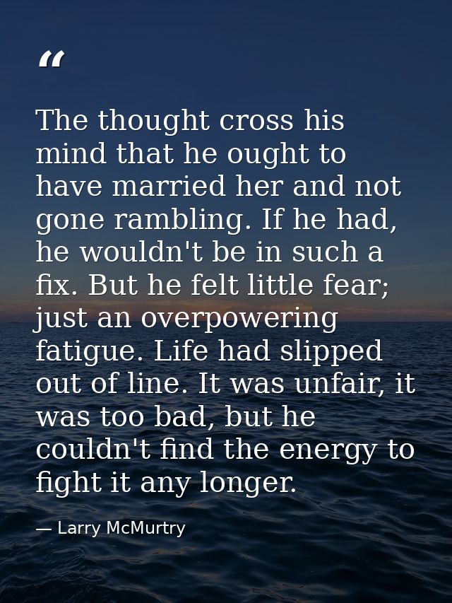 The thought cross his mind that he ought to have married her and not gone rambling. If he had, he wouldn't be in such a  — Larry McMurtry