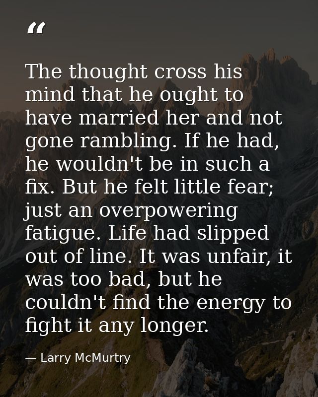 The thought cross his mind that he ought to have married her and not gone rambling. If he had, he wouldn't be in such a  — Larry McMurtry