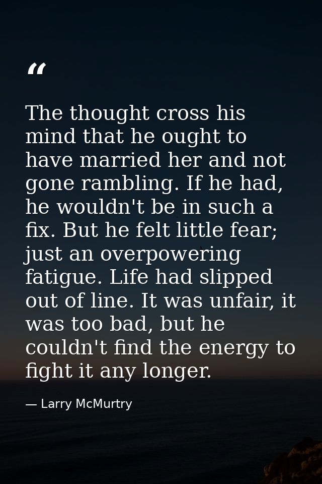 The thought cross his mind that he ought to have married her and not gone rambling. If he had, he wouldn't be in such a  — Larry McMurtry