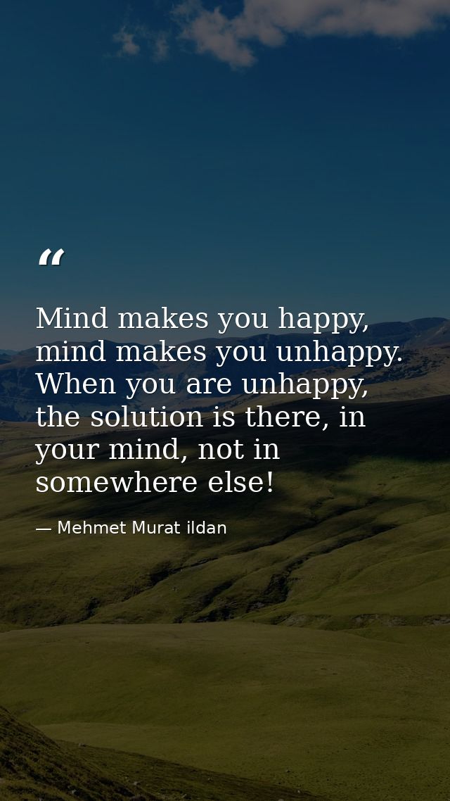 Mind makes you happy, mind makes you unhappy. When you are unhappy, the solution is there, in your mind, not in somewher — Mehmet Murat ildan
