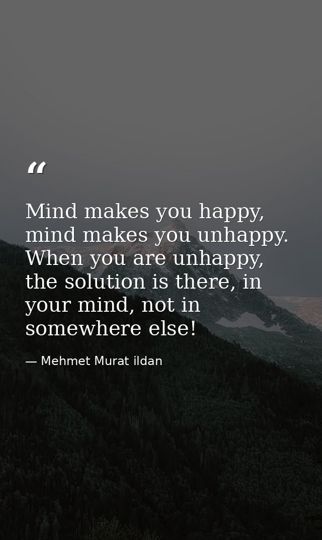 Mind makes you happy, mind makes you unhappy. When you are unhappy, the solution is there, in your mind, not in somewher — Mehmet Murat ildan
